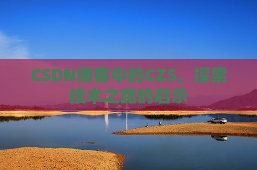 CSDN博客中的CZS，探索技术之路的启示